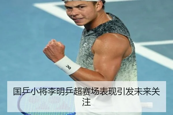 国乒小将李明乒超赛场表现引发未来关注